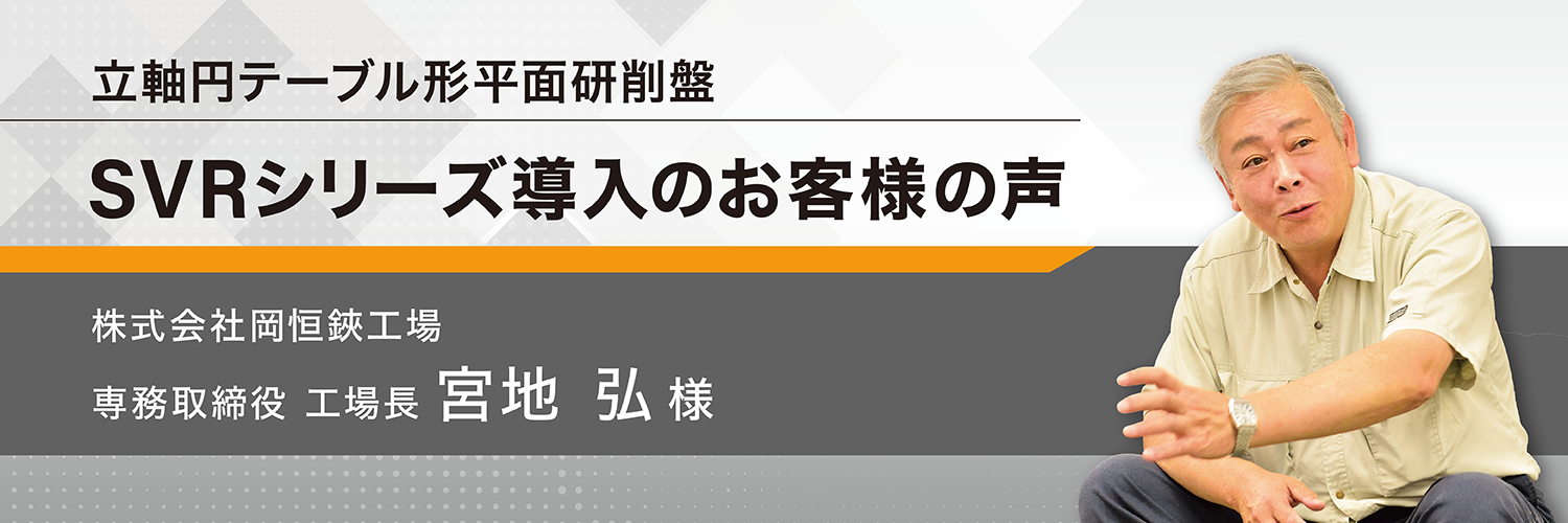 立軸円テーブル形平面研削盤 SVRシリーズ導入のお客様の声