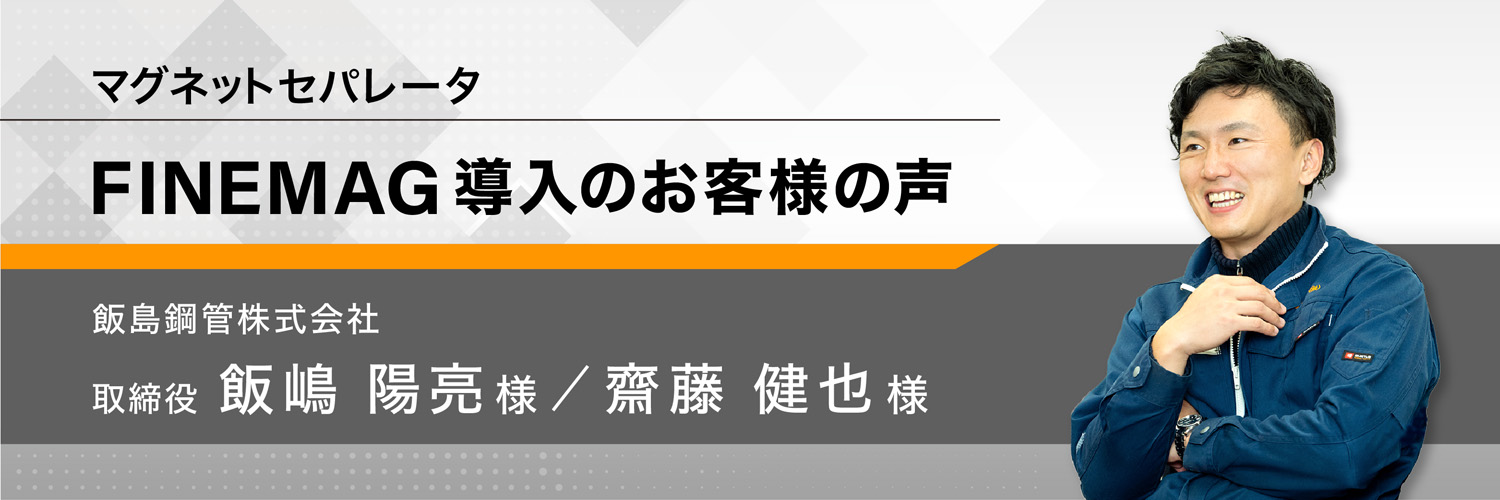 マグネットセパレータ FINEMAG導入のお客様の声