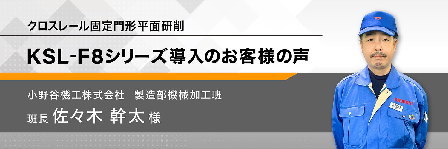 クロスレール固定門形平面研削盤 KSL-F8シリーズ導入のお客様の声